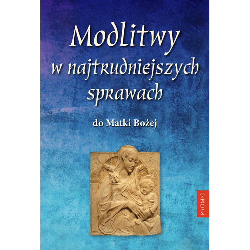 Modlitwy w najtrudniejszych sprawach do Matki Bożej - MODLITEWNIKI - Modlitwy w najtrudniejszych sprawach do Matki Bożej